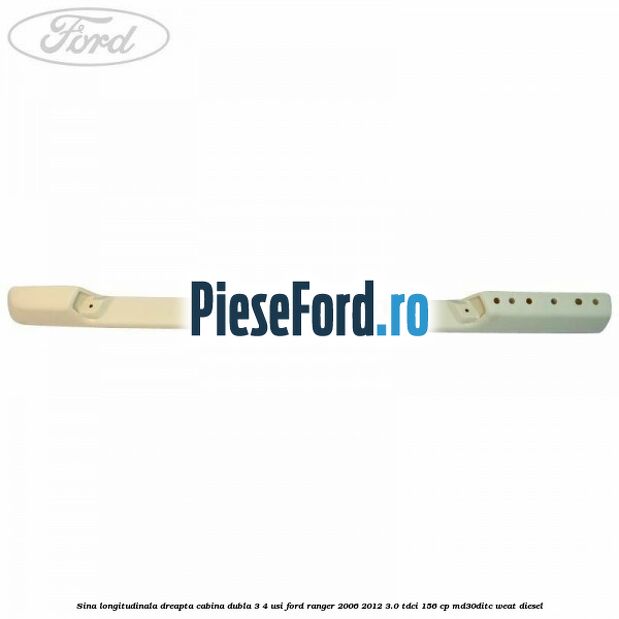 Sina longitudinala dreapta cabina dubla 3/4 usi Ford Ranger 2006-2012 3.0 TDCi 156 cp MD30DITC, WEAT diesel
