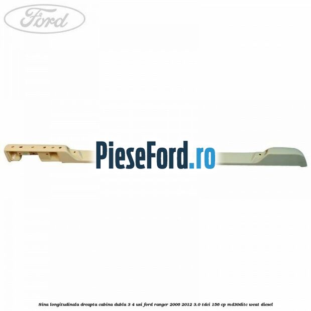 Sina longitudinala dreapta cabina dubla 3/4 usi Ford Ranger 2006-2012 3.0 TDCi 156 cp MD30DITC, WEAT diesel