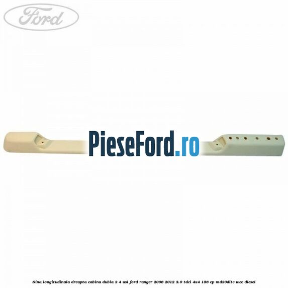 Sina longitudinala dreapta cabina dubla 3/4 usi Ford Ranger 2006-2012 3.0 TDCi 4x4 156 cp MD30DITC, WEC diesel