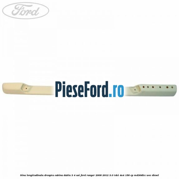 Sina longitudinala dreapta cabina dubla 3/4 usi Ford Ranger 2006-2012 3.0 TDCi 4x4 156 cp MD30DITC, WEC diesel