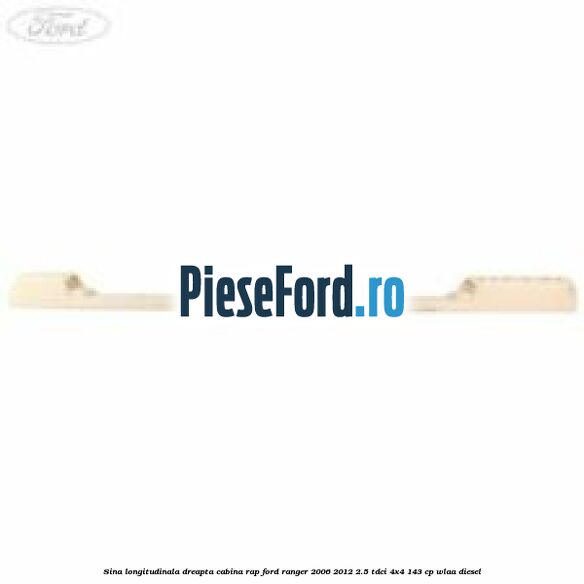 Sina longitudinala dreapta cabina RAP Ford Ranger 2006-2012 2.5 TDCi 4x4 143 cp WLAA diesel