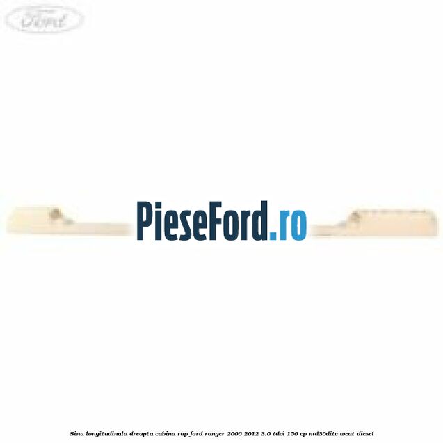 Sina longitudinala dreapta cabina RAP Ford Ranger 2006-2012 3.0 TDCi 156 cp MD30DITC, WEAT diesel