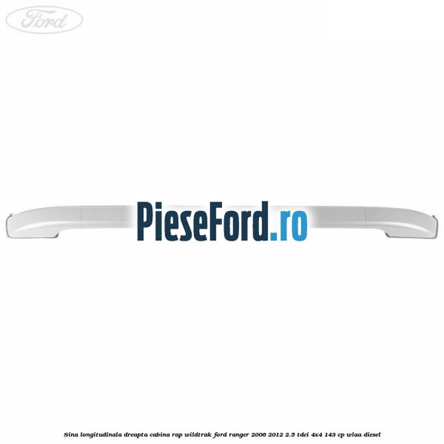Sina longitudinala dreapta cabina RAP Wildtrak Ford Ranger 2006-2012 2.5 TDCi 4x4 143 cp WLAA diesel