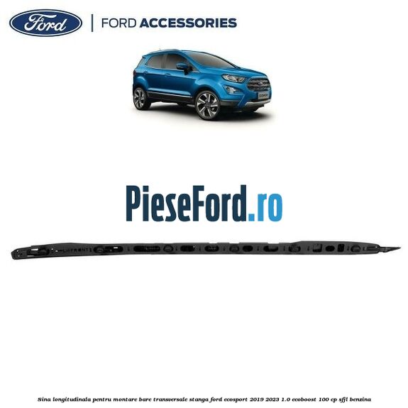Sina longitudinala pentru montare bare transversale stanga Ford EcoSport 2019-2023 1.0 EcoBoost 100 cp SFJL benzina