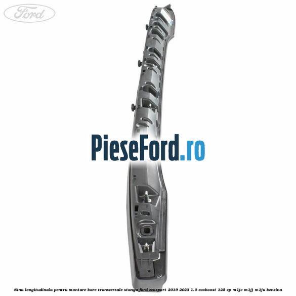 Sina longitudinala pentru montare bare transversale stanga Ford EcoSport 2019-2023 1.0 EcoBoost 125 cp M1JC, M1JJ, M1JU benzina