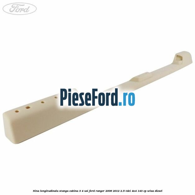 Sina longitudinala stanga cabina 3/4 usi Ford Ranger 2006-2012 2.5 TDCi 4x4 143 cp WLAA diesel