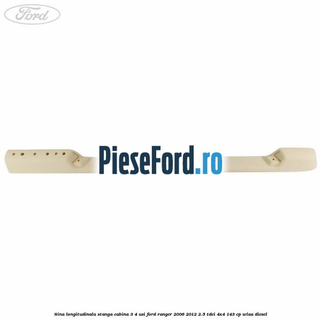 Sina longitudinala stanga cabina 3/4 usi Ford Ranger 2006-2012 2.5 TDCi 4x4 143 cp WLAA diesel