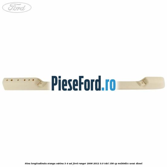 Sina longitudinala stanga cabina 3/4 usi Ford Ranger 2006-2012 3.0 TDCi 156 cp MD30DITC, WEAT diesel