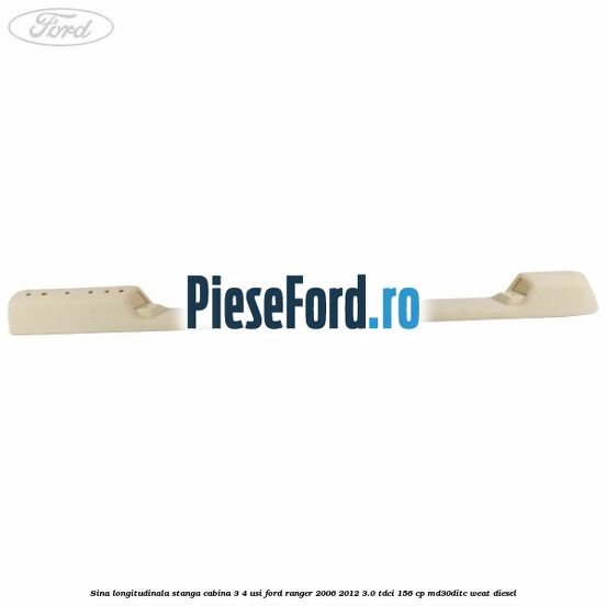 Sina longitudinala stanga cabina 3/4 usi Ford Ranger 2006-2012 3.0 TDCi 156 cp MD30DITC, WEAT diesel