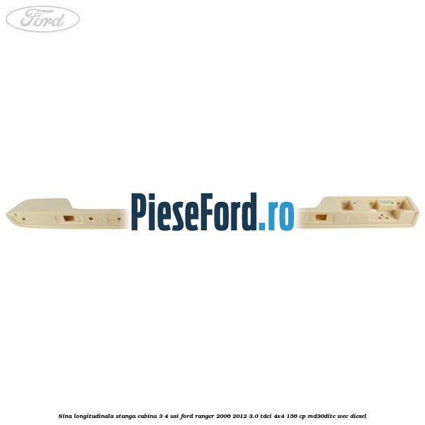 Sina longitudinala stanga cabina 3/4 usi Ford Ranger 2006-2012 3.0 TDCi 4x4 156 cp Sina longitudinala stanga cabina 3/4 usi Ford Ranger 2006-2012 3.0 TDCi 4x4 156 cp MD30DITC, WEC diesel