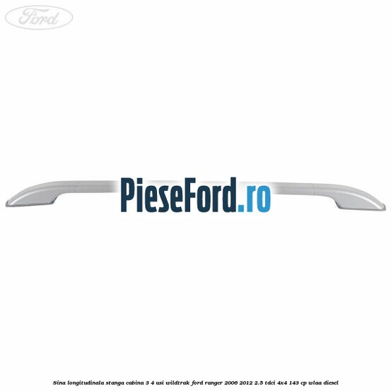 Sina longitudinala stanga cabina 3/4 usi Wildtrak Ford Ranger 2006-2012 2.5 TDCi 4x4 143 cp WLAA diesel