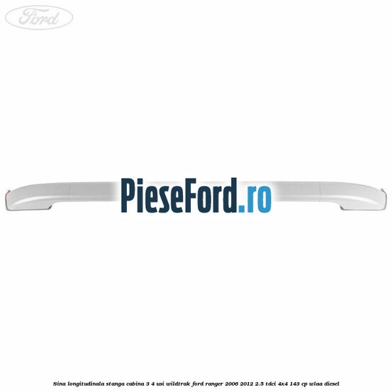 Sina longitudinala stanga cabina 3/4 usi Wildtrak Ford Ranger 2006-2012 2.5 TDCi 4x4 143 cp WLAA diesel