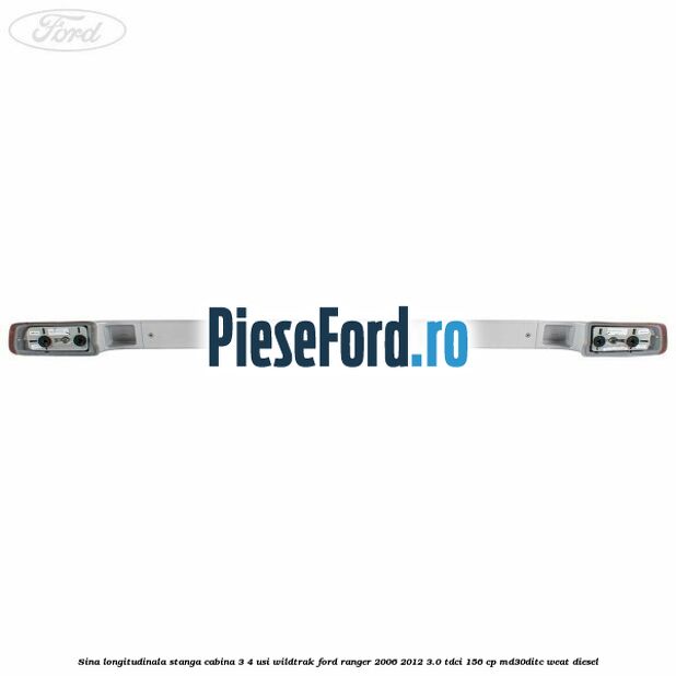 Sina longitudinala stanga cabina 3/4 usi Wildtrak Ford Ranger 2006-2012 3.0 TDCi 156 cp Sina longitudinala stanga cabina 3/4 usi Wildtrak Ford Ranger 2006-2012 3.0 TDCi 156 cp MD30DITC, WEAT diesel