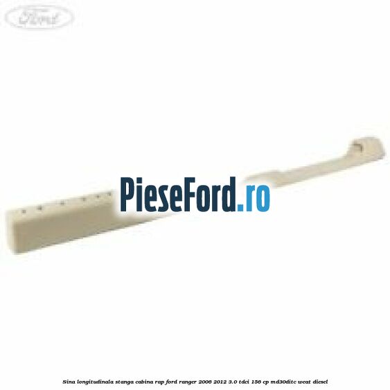 Sina longitudinala stanga cabina RAP Ford Ranger 2006-2012 3.0 TDCi 156 cp MD30DITC, WEAT diesel