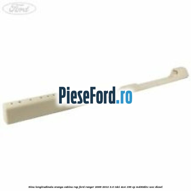 Sina longitudinala stanga cabina RAP Ford Ranger 2006-2012 3.0 TDCi 4x4 156 cp MD30DITC, WEC diesel