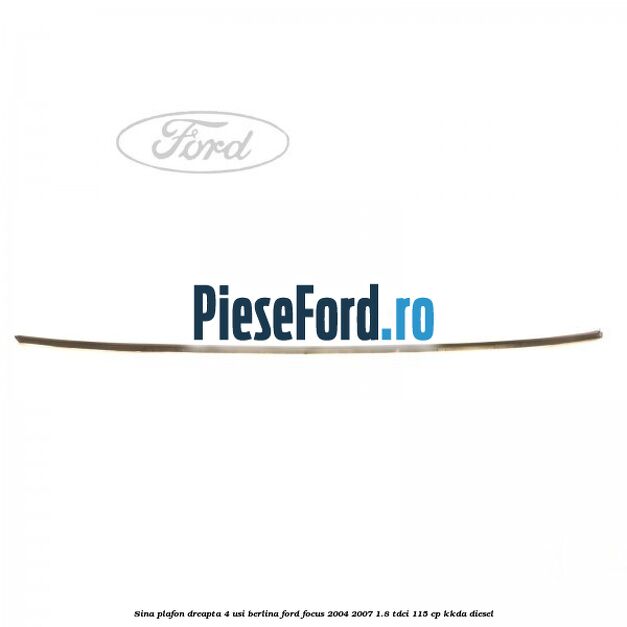 Sina plafon dreapta 4 usi berlina Ford Focus 2004-2007 1.8 TDCi 115 cp KKDA diesel