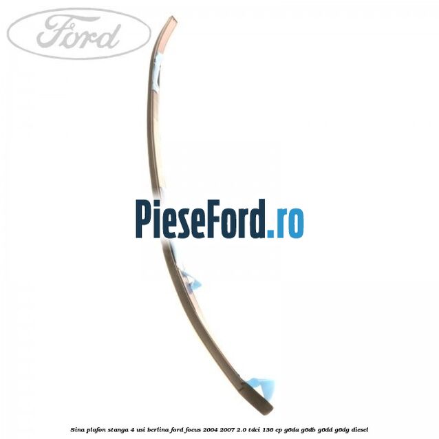 Sina plafon stanga 4 usi berlina Ford Focus 2004-2007 2.0 TDCi 136 cp G6DA, G6DB, G6DD, G6DG diesel