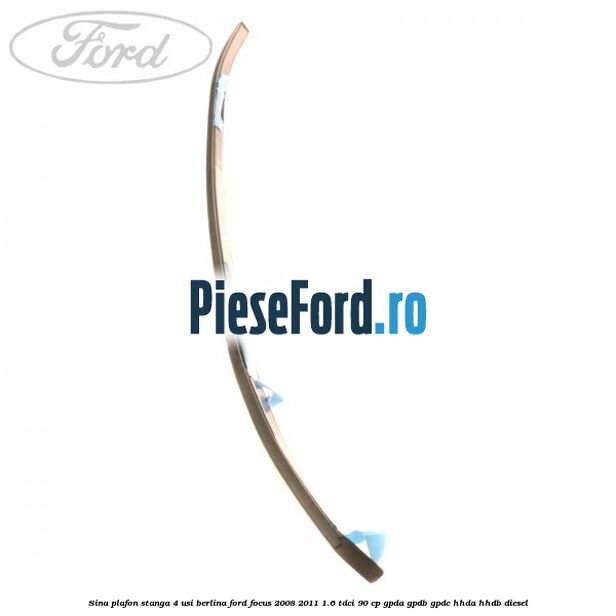 Sina plafon stanga 4 usi berlina Ford Focus 2008-2011 1.6 TDCi 90 cp Sina plafon stanga 4 usi berlina Ford Focus 2008-2011 1.6 TDCi 90 cp GPDA, GPDB, GPDC, HHDA, HHDB diesel
