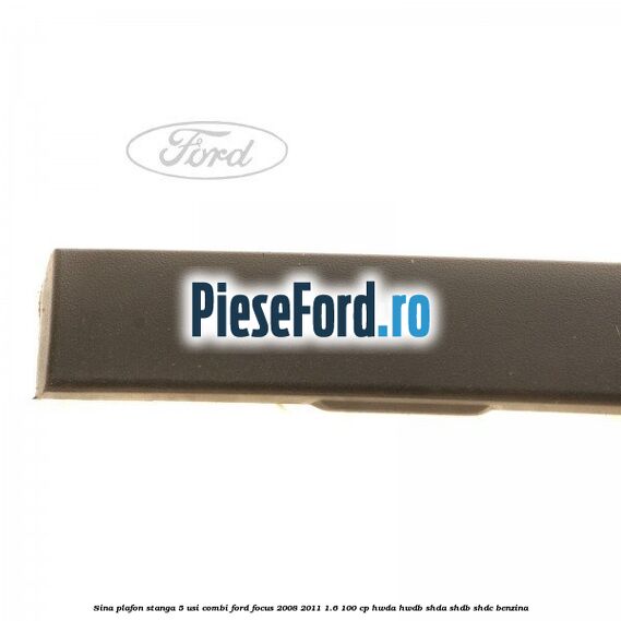 Sina plafon stanga 5 usi combi Ford Focus 2008-2011 1.6 100 cp HWDA, HWDB, SHDA, SHDB, SHDC benzina