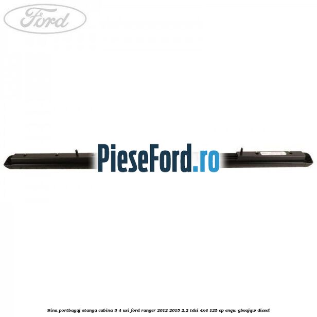 Sina portbagaj stanga cabina 3/4 usi Ford Ranger 2012-2015 2.2 TDCi 4x4 125 cp ENQW, GBVAJQW diesel