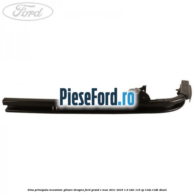 Sina principala mecanism glisare, dreapta Ford Grand C-Max 2011-2015 1.6 TDCi 115 cp T1DA, T1DB diesel