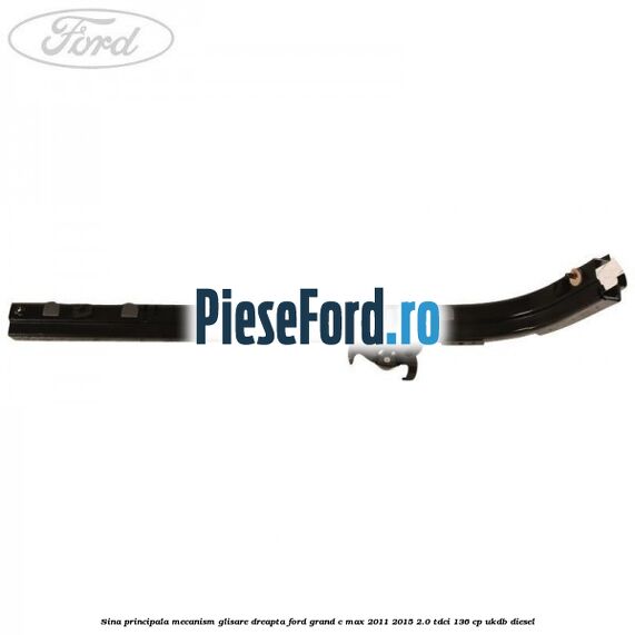 Sina principala mecanism glisare, dreapta Ford Grand C-Max 2011-2015 2.0 TDCi 136 cp UKDB diesel