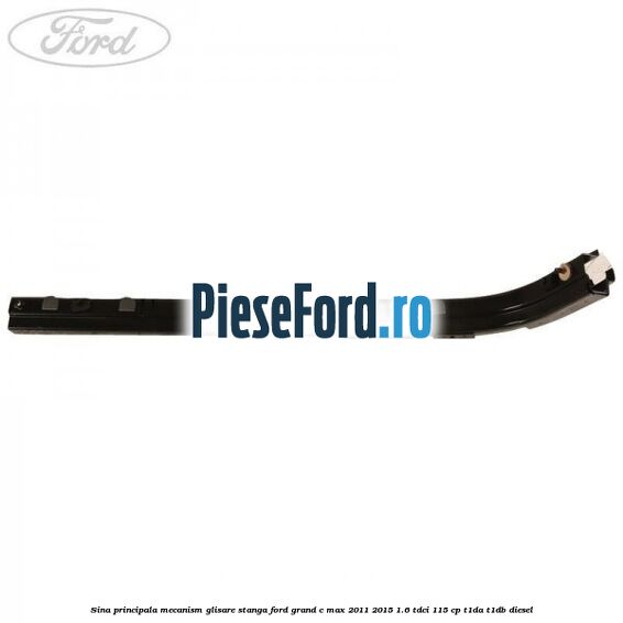 Sina principala mecanism glisare stanga Ford Grand C-Max 2011-2015 1.6 TDCi 115 cp T1DA, T1DB diesel