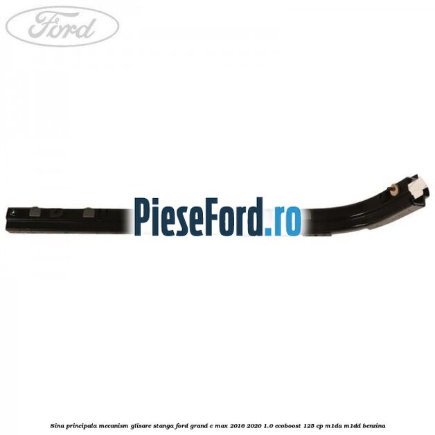 Sina principala mecanism glisare stanga Ford Grand C-Max 2016-2020 1.0 EcoBoost 125 cp M1DA, M1DD benzina