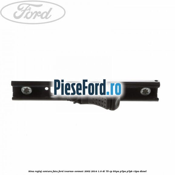 Sina reglaj centura fata Ford Tourneo Connect 2002-2014 1.8 Di 75 cp BHPA, P7PA, P7PB, R2PA diesel