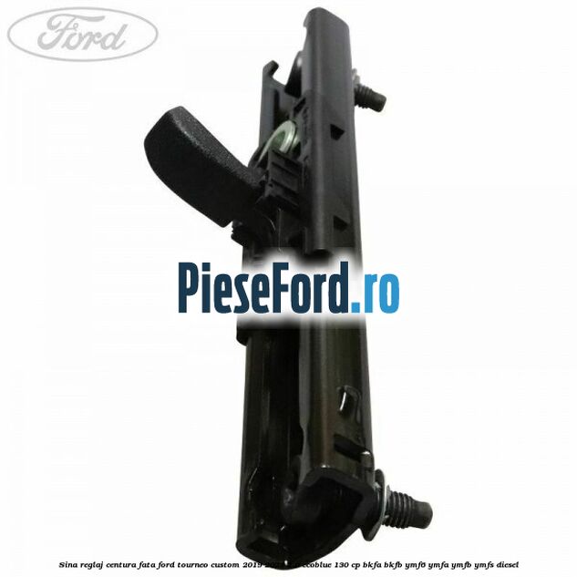 Sina reglaj centura fata Ford Tourneo Custom 2019-2023 2.0 EcoBlue 130 cp BKFA, BKFB, YMF6, YMFA, YMFB, YMFS diesel