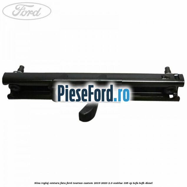 Sina reglaj centura fata Ford Tourneo Custom 2019-2023 2.0 EcoBlue 185 cp Sina reglaj centura fata Ford Tourneo Custom 2019-2023 2.0 EcoBlue 185 cp BCFA, BCFB diesel