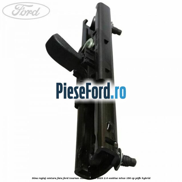 Sina reglaj centura fata Ford Tourneo Custom 2019-2023 2.0 EcoBlue mHEV 150 cp Sina reglaj centura fata Ford Tourneo Custom 2019-2023 2.0 EcoBlue mHEV 150 cp P0FB Hybrid