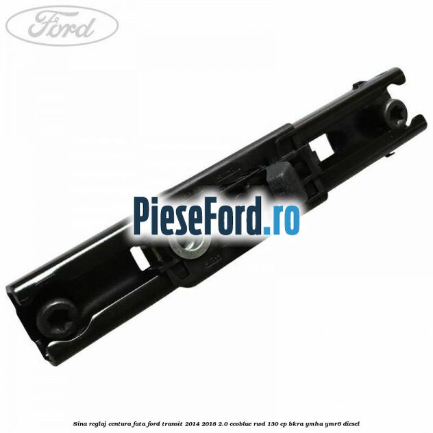 Sina reglaj centura fata Ford Transit 2014-2018 2.0 EcoBlue RWD 130 cp BKRA, YMHA, YMR6 diesel