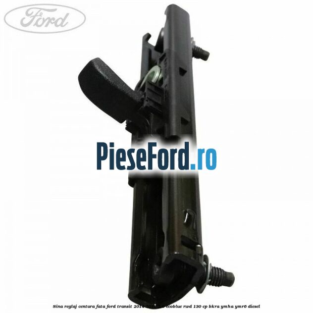 Sina reglaj centura fata Ford Transit 2014-2018 2.0 EcoBlue RWD 130 cp BKRA, YMHA, YMR6 diesel
