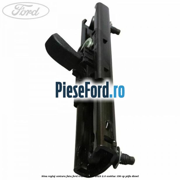 Sina reglaj centura fata Ford Transit 2019-2023 2.0 EcoBlue 150 cp P0FA diesel