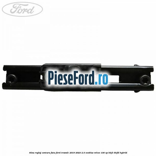 Sina reglaj centura fata Ford Transit 2019-2023 2.0 EcoBlue mHEV 130 cp BKFC, BKFD Hybrid