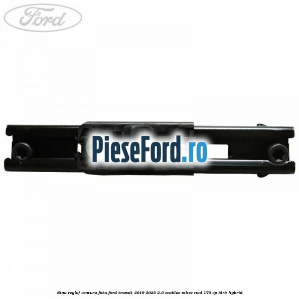 Sina reglaj centura fata Ford Transit 2019-2023 2.0 EcoBlue mHEV RWD 170 cp BLRB Hybrid