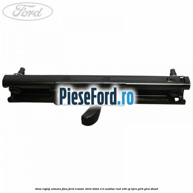 Sina reglaj centura fata Ford Transit 2019-2023 2.0 EcoBlue RWD 105 cp Sina reglaj centura fata Ford Transit 2019-2023 2.0 EcoBlue RWD 105 cp BJRA, YLR6, YLRA diesel