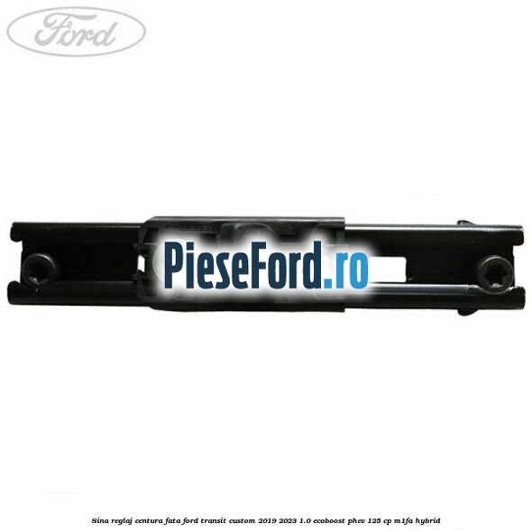 Sina reglaj centura fata Ford Transit Custom 2019-2023 1.0 EcoBoost PHEV 125 cp Sina reglaj centura fata Ford Transit Custom 2019-2023 1.0 EcoBoost PHEV 125 cp M1FA Hybrid