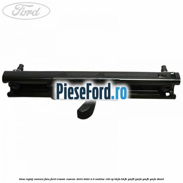 Sina reglaj centura fata Ford Transit Custom 2019-2023 2.0 EcoBlue 130 cp Sina reglaj centura fata Ford Transit Custom 2019-2023 2.0 EcoBlue 130 cp BKFA, BKFB, YMF6, YMFA, YMFB, YMFS diesel