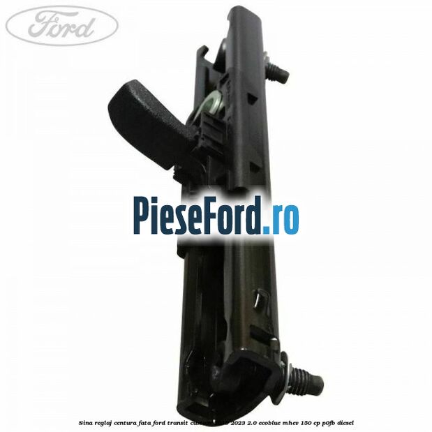 Sina reglaj centura fata Ford Transit Custom 2019-2023 2.0 EcoBlue mHEV 150 cp P0FB diesel