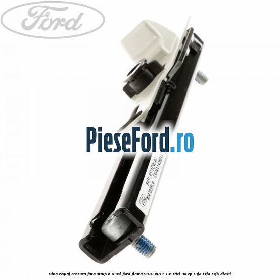Sina reglaj centura fata stalp B 5 usi Ford Fiesta 2013-2017 1.6 TDCi 95 cp T3JA, TZJA, TZJB diesel