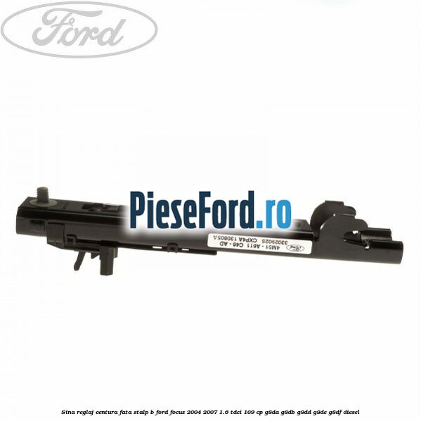 Sina reglaj centura fata stalp B Ford Focus 2004-2007 1.6 TDCi 109 cp G8DA, G8DB, G8DD, G8DE, G8DF diesel