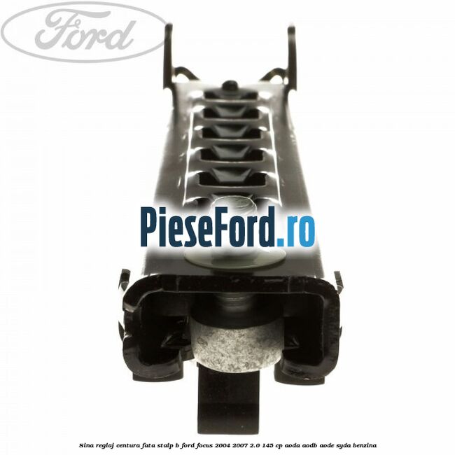 Sina reglaj centura fata stalp B Ford Focus 2004-2007 2.0 145 cp AODA, AODB, AODE, SYDA benzina