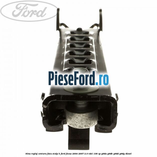 Sina reglaj centura fata stalp B Ford Focus 2004-2007 2.0 TDCi 136 cp Sina reglaj centura fata stalp B Ford Focus 2004-2007 2.0 TDCi 136 cp G6DA, G6DB, G6DD, G6DG diesel