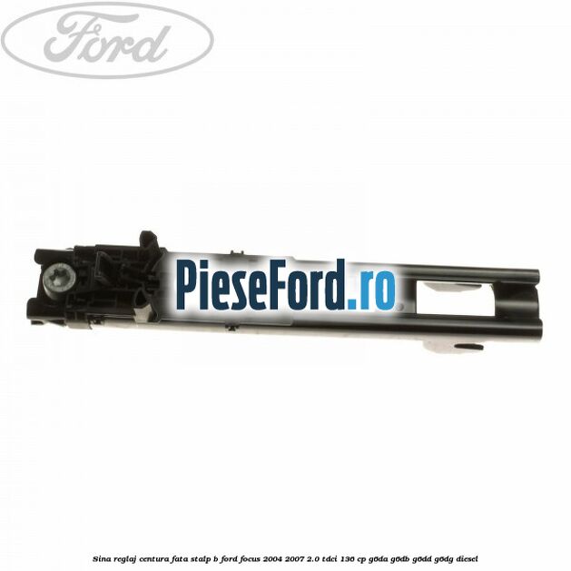 Sina reglaj centura fata stalp B Ford Focus 2004-2007 2.0 TDCi 136 cp Sina reglaj centura fata stalp B Ford Focus 2004-2007 2.0 TDCi 136 cp G6DA, G6DB, G6DD, G6DG diesel