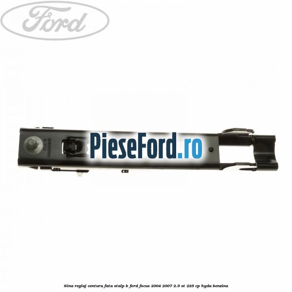 Sina reglaj centura fata stalp B Ford Focus 2004-2007 2.5 ST 225 cp Sina reglaj centura fata stalp B Ford Focus 2004-2007 2.5 ST 225 cp HYDA benzina