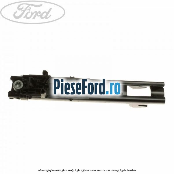 Sina reglaj centura fata stalp B Ford Focus 2004-2007 2.5 ST 225 cp Sina reglaj centura fata stalp B Ford Focus 2004-2007 2.5 ST 225 cp HYDA benzina