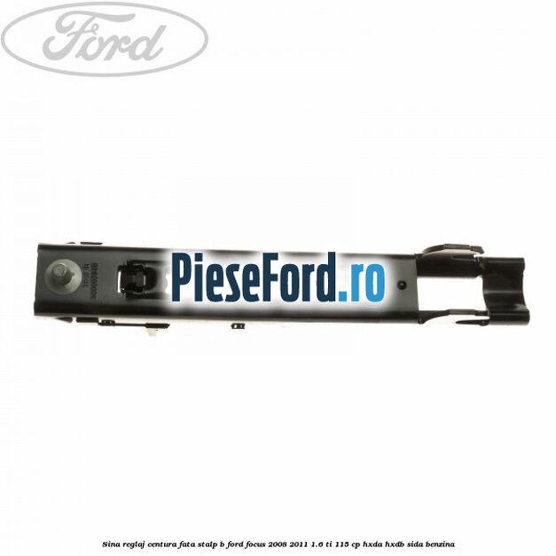 Sina reglaj centura fata stalp B Ford Focus 2008-2011 1.6 Ti 115 cp Sina reglaj centura fata stalp B Ford Focus 2008-2011 1.6 Ti 115 cp HXDA, HXDB, SIDA benzina