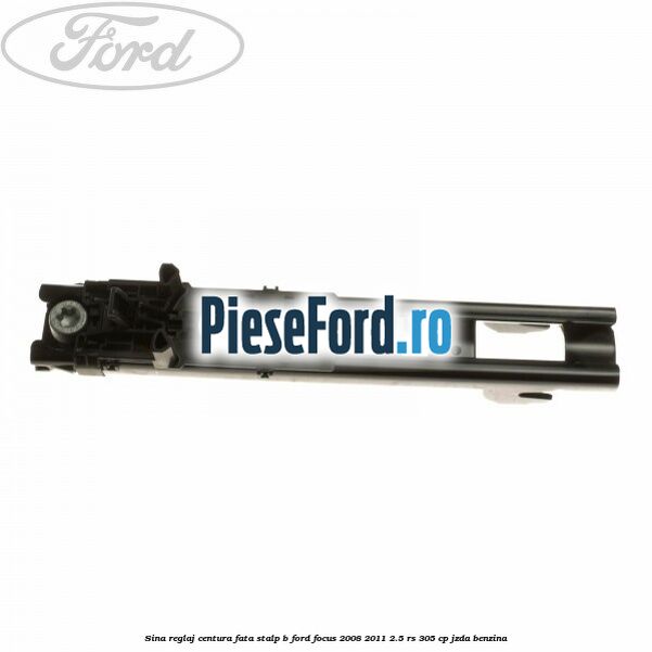 Sina reglaj centura fata stalp B Ford Focus 2008-2011 2.5 RS 305 cp JZDA benzina